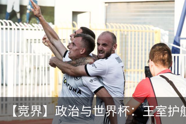 【竞界】政治与世界杯：王室护航球队 落魄政客现眼