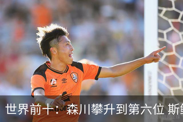 世界前十：森川攀升到第六位 斯鲍重回前十