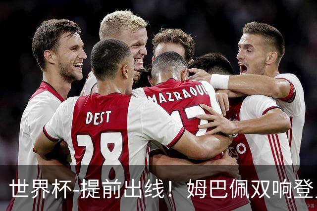 世界杯-提前出线！姆巴佩双响登贝莱传射 奥利塞2助法国3-0伊拉克