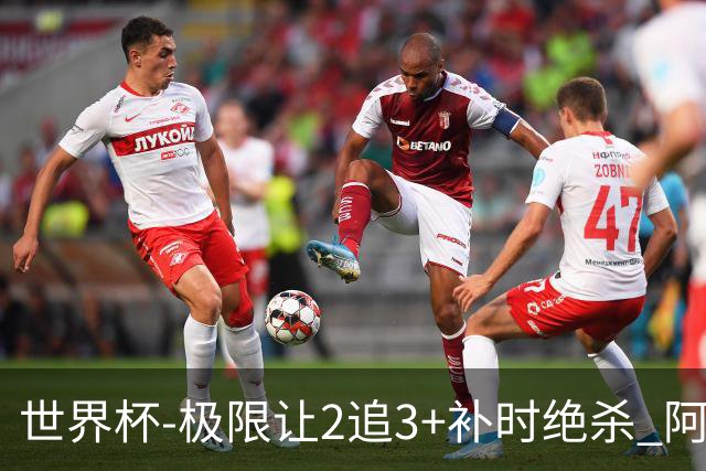 世界杯-极限让2追3+补时绝杀 阿根廷3-2逆转埃及进8强