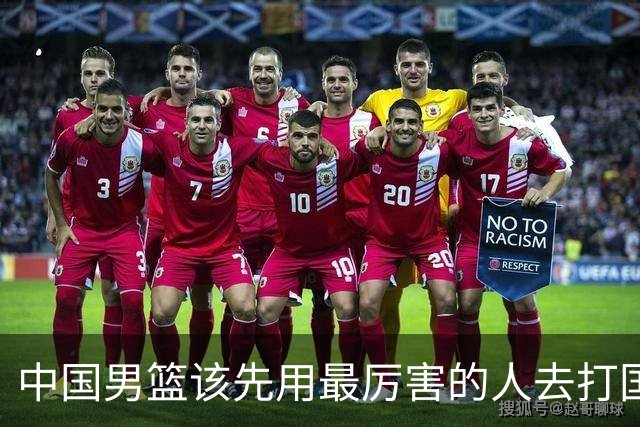中国男篮该先用最厉害的人去打国家队 而不是选5个最听话的
