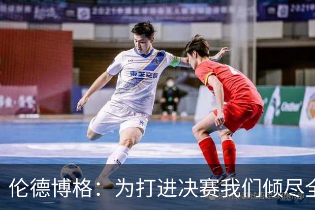 伦德博格：为打进决赛我们倾尽全力 会继续努力把冠军奖杯带回家