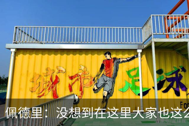 佩德里：没想到在这里大家也这么喜欢我 已经等不及要踢世界杯了