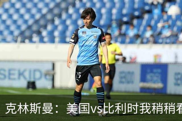 克林斯曼：美国vs比利时我稍稍看好后者 若美国能赢球将意义重大