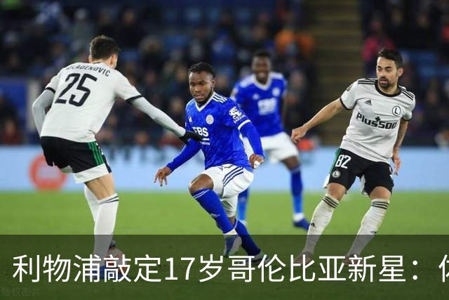 利物浦敲定17岁哥伦比亚新星：体检完成，暂不加盟，2027年才正式来投