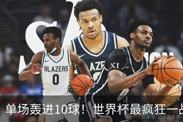 单场轰进10球！世界杯最疯狂一战：改写96年历史，姆巴佩超梅西
