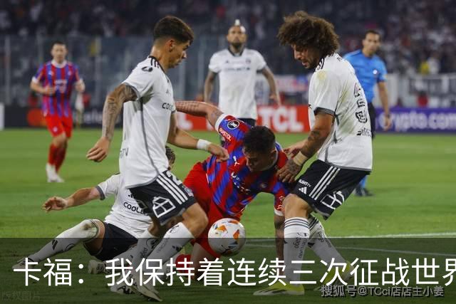 卡福：我保持着连续三次征战世界杯决赛的纪录，姆巴佩有望追平