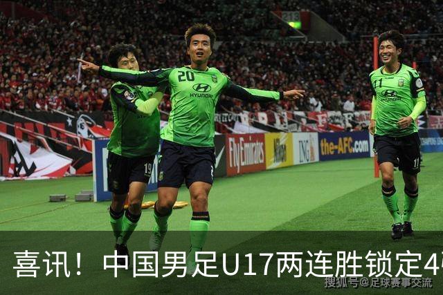 喜讯！中国男足U17两连胜锁定4强：1-0毕尔巴鄂竞技，3-2阿森纳，世界杯可期