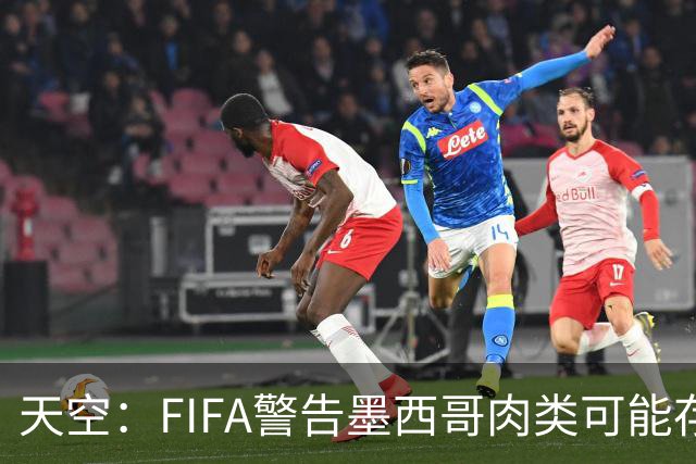 天空：FIFA警告墨西哥肉类可能存在违禁药物污染，英格兰需要小心