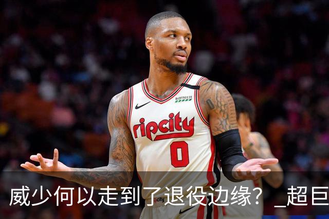 威少何以走到了退役边缘？ 超巨转型失败他不是孤例