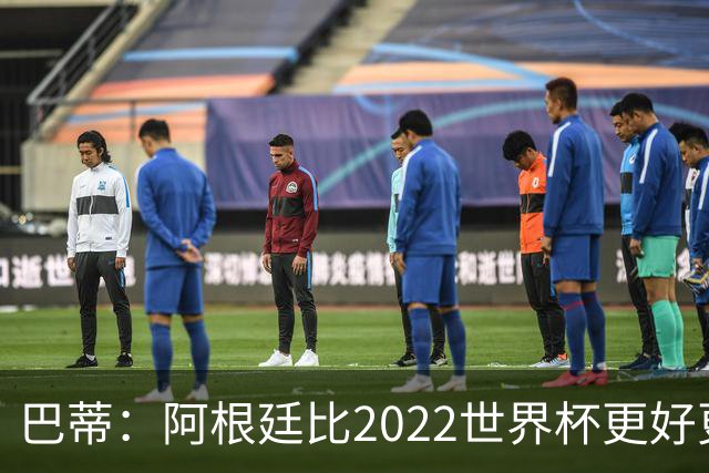 巴蒂：阿根廷比2022世界杯更好更有经验，我看到梅西充满动力