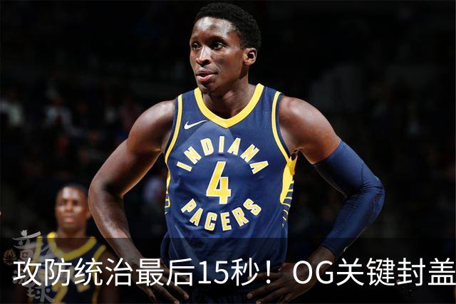 攻防统治最后15秒！OG关键封盖+反超进球 比肩詹姆斯成历史第二人