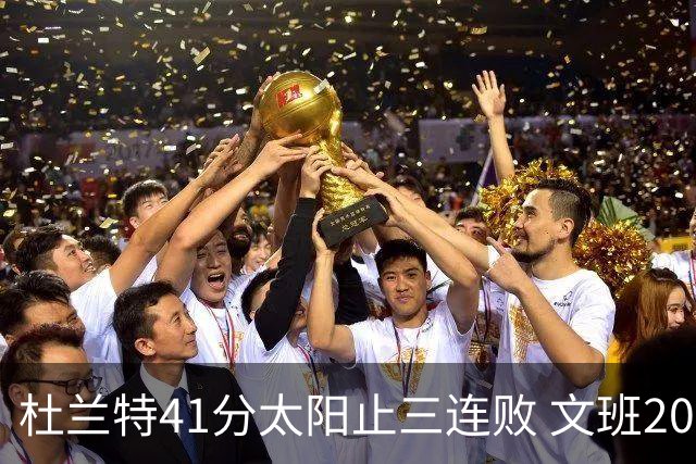 杜兰特41分太阳止三连败 文班20分马刺遭逆转