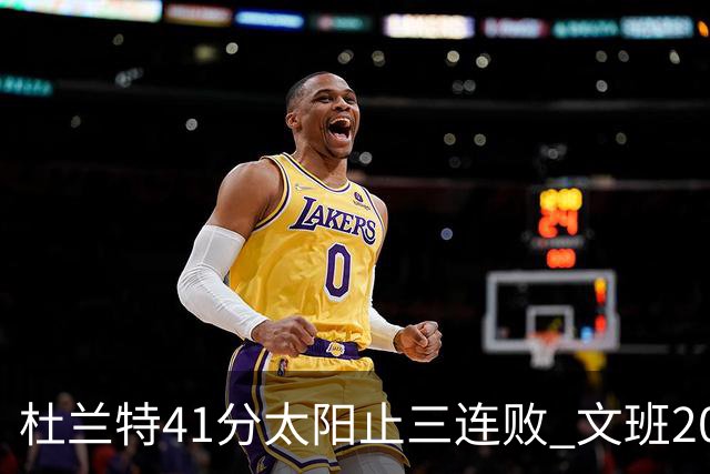 杜兰特41分太阳止三连败 文班20分马刺遭逆转