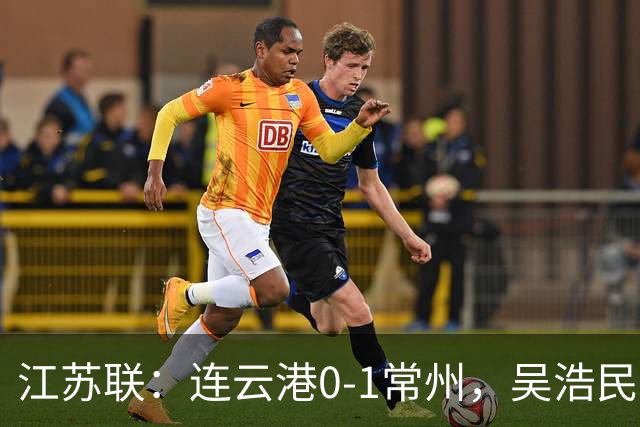 江苏联：连云港0-1常州，吴浩民世界波绝杀