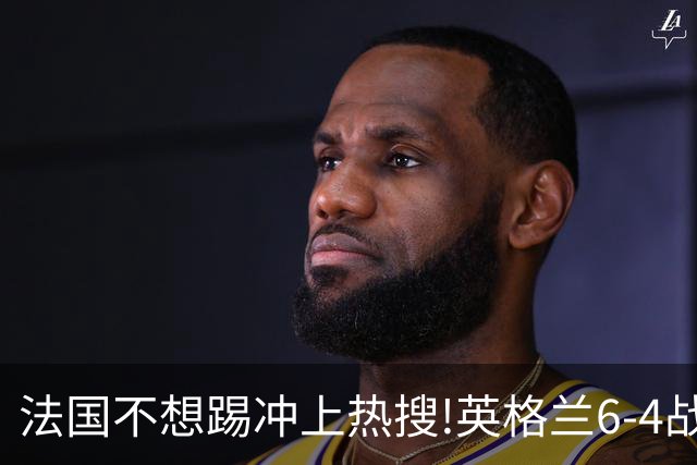 "法国不想踢"冲上热搜!英格兰6-4战胜法国获季军
