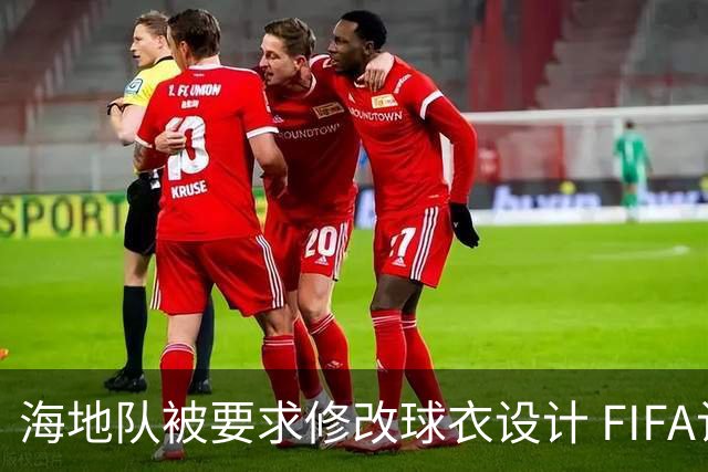 海地队被要求修改球衣设计 FIFA认定部分图案有政治元素