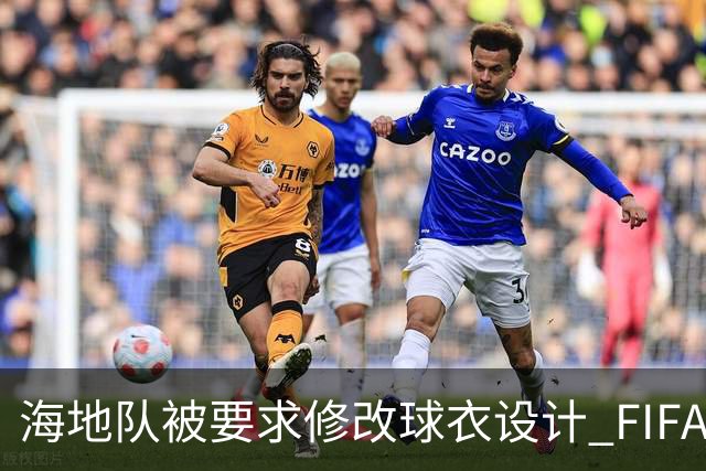 海地队被要求修改球衣设计 FIFA认定部分图案有政治元素