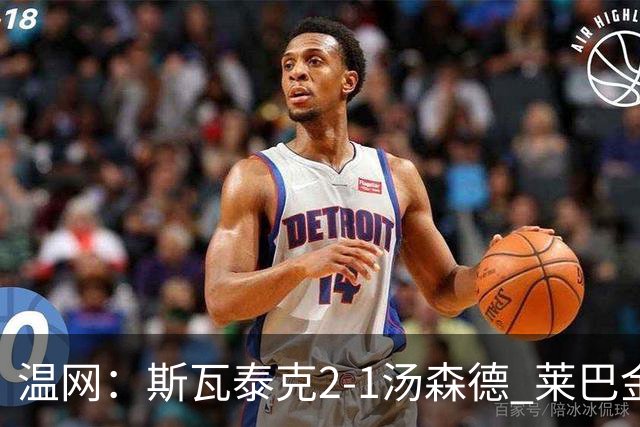 温网：斯瓦泰克2-1汤森德 莱巴金娜阿尼西莫娃进次轮