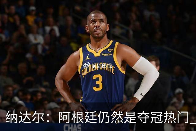 纳达尔：阿根廷仍然是夺冠热门 他们应该获得尊重