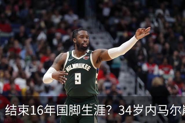 结束16年国脚生涯？34岁内马尔崩溃发声：我尽了全力！但一切都已结束