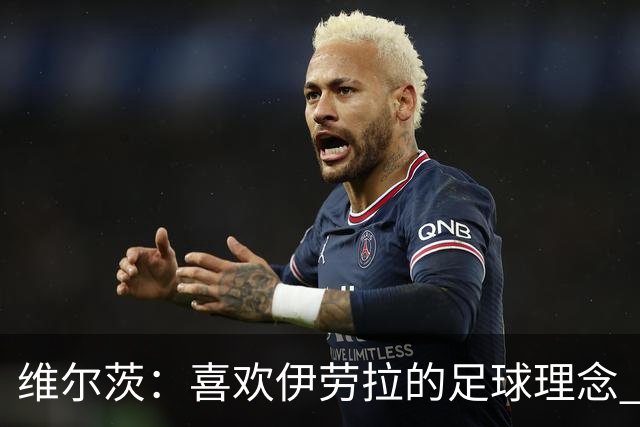 维尔茨：喜欢伊劳拉的足球理念 10号位可能是我最喜欢的位置