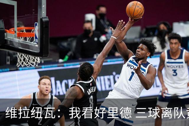维拉纽瓦：我看好里德 三球离队黄蜂的实力反而得到了提升