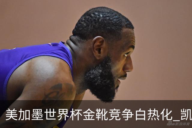 美加墨世界杯金靴竞争白热化 凯恩升至赛事历史射手榜第6