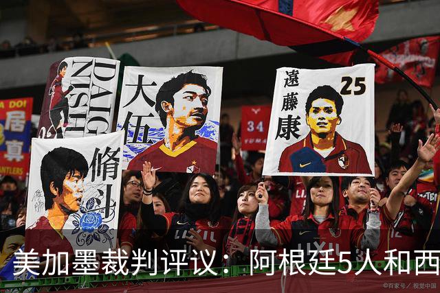 美加墨裁判评议：阿根廷5人&西班牙2人逃黄；恩佐2黄&帕雷德斯红牌正确