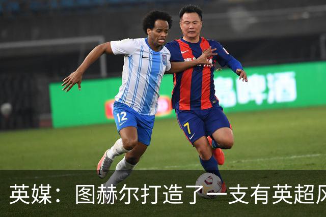 英媒：图赫尔打造了一支有英超风格的球队，但还需减少单一性