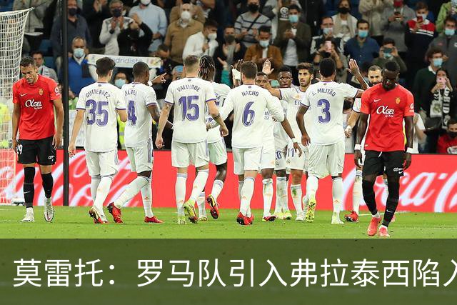 莫雷托：罗马队引入弗拉泰西陷入停滞，那不勒斯也对该球员有意