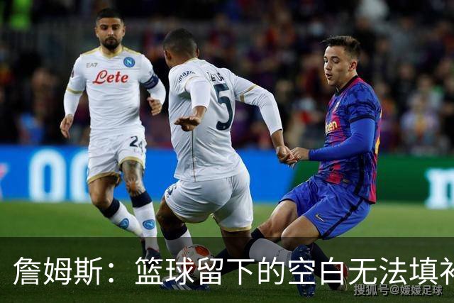 詹姆斯：篮球留下的空白无法填补 等退役后我的纪录片将震撼全场