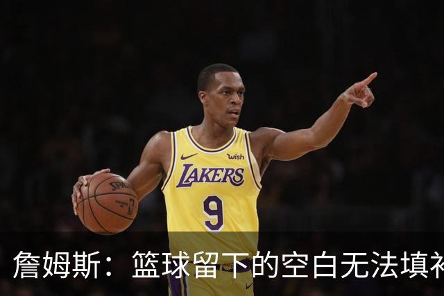 詹姆斯：篮球留下的空白无法填补 等退役后我的纪录片将震撼全场