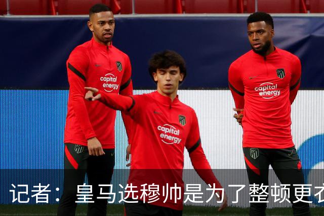 记者：皇马选穆帅是为了整顿更衣室 他曾经能和瓜氏巴萨分庭抗礼