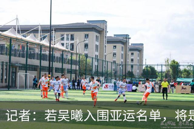 记者：若吴曦入围亚运名单，将是他时隔近3年再次披上国字号战袍