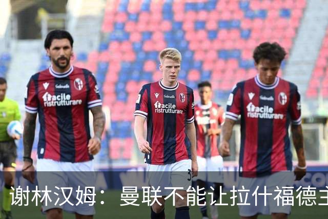 谢林汉姆：曼联不能让拉什福德主导自己未来 合适的话可让他归队