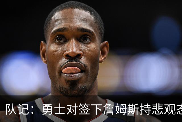 队记：勇士对签下詹姆斯持悲观态度 未收到其将加盟的信号