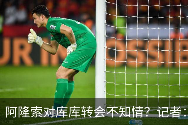 阿隆索对库库转会不知情？记者：无稽之谈，但切尔西满意卖6000万
